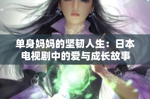 单身妈妈的坚韧人生：日本电视剧中的爱与成长故事