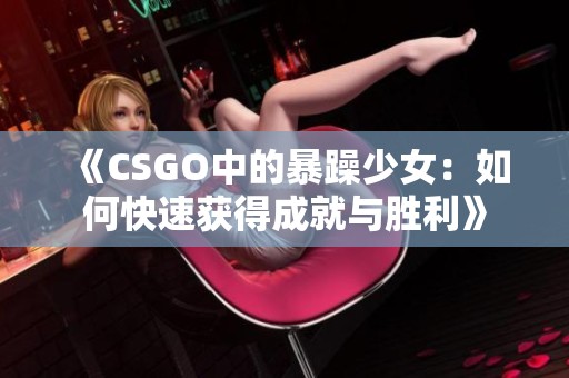 《CSGO中的暴躁少女：如何快速获得成就与胜利》