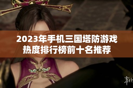 2023年手机三国塔防游戏热度排行榜前十名推荐