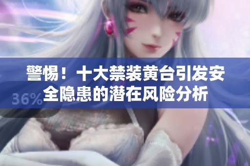 警惕！十大禁装黄台引发安全隐患的潜在风险分析