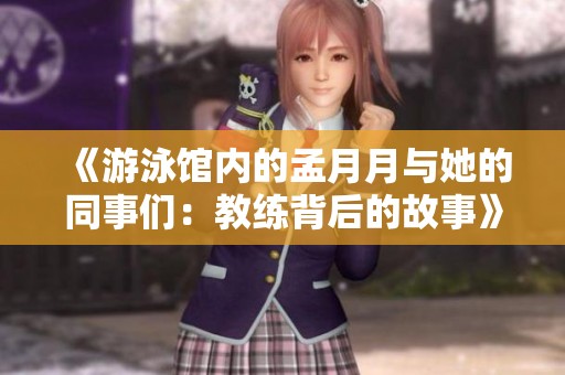 《游泳馆内的孟月月与她的同事们：教练背后的故事》