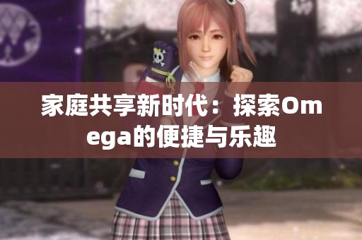 家庭共享新时代：探索Omega的便捷与乐趣