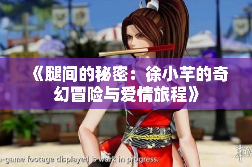 《腿间的秘密：徐小芊的奇幻冒险与爱情旅程》