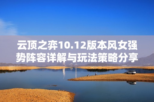 云顶之弈10.12版本风女强势阵容详解与玩法策略分享