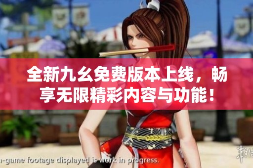 全新九幺免费版本上线，畅享无限精彩内容与功能！