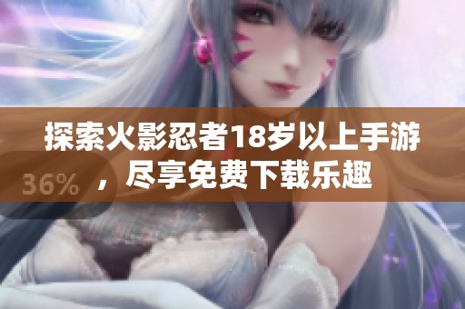 探索火影忍者18岁以上手游，尽享免费下载乐趣
