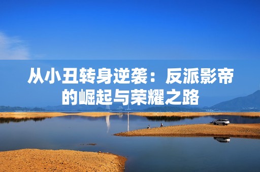 从小丑转身逆袭：反派影帝的崛起与荣耀之路