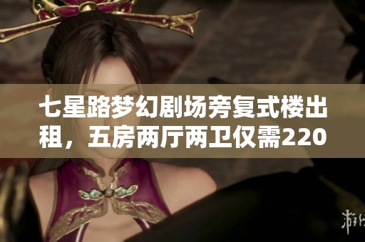 七星路梦幻剧场旁复式楼出租，五房两厅两卫仅需2200元