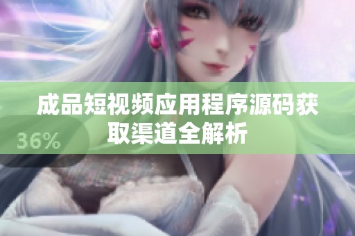 成品短视频应用程序源码获取渠道全解析