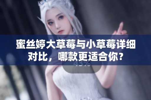 蜜丝婷大草莓与小草莓详细对比,哪款更适合你? 蜜丝婷大草莓与小草莓详细对比,哪款更适合你?