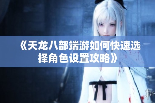 《天龙八部端游如何快速选择角色设置攻略》