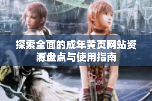 探索全面的成年黄页网站资源盘点与使用指南