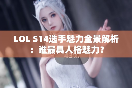 LOL S14选手魅力全景解析：谁最具人格魅力？