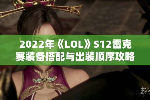 2022年《LOL》S12雷克赛装备搭配与出装顺序攻略推荐