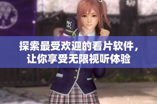 探索最受欢迎的看片软件，让你享受无限视听体验