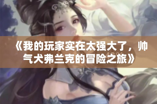 《我的玩家实在太强大了，帅气犬弗兰克的冒险之旅》
