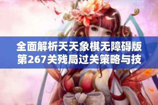 全面解析天天象棋无障碍版第267关残局过关策略与技巧