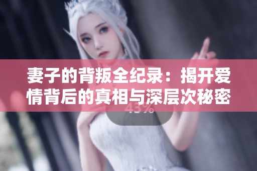 妻子的背叛全纪录：揭开爱情背后的真相与深层次秘密