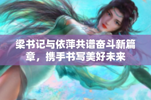梁书记与依萍共谱奋斗新篇章，携手书写美好未来