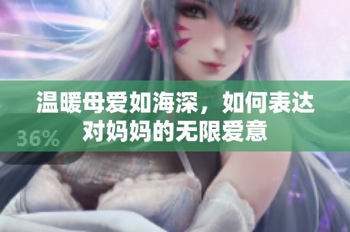 温暖母爱如海深，如何表达对妈妈的无限爱意