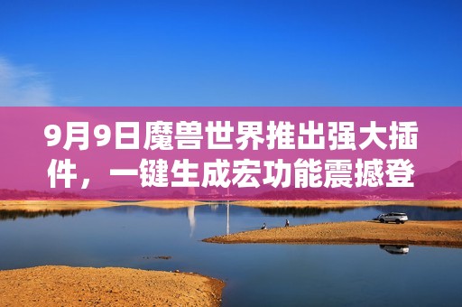 9月9日魔兽世界推出强大插件，一键生成宏功能震撼登场