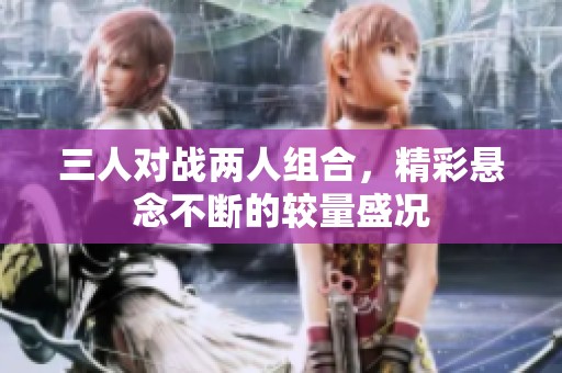 三人对战两人组合，精彩悬念不断的较量盛况