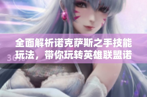 全面解析诺克萨斯之手技能玩法，带你玩转英雄联盟诺手