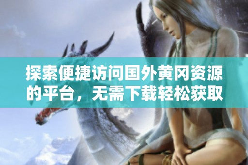 探索便捷访问国外黄冈资源的平台，无需下载轻松获取内容