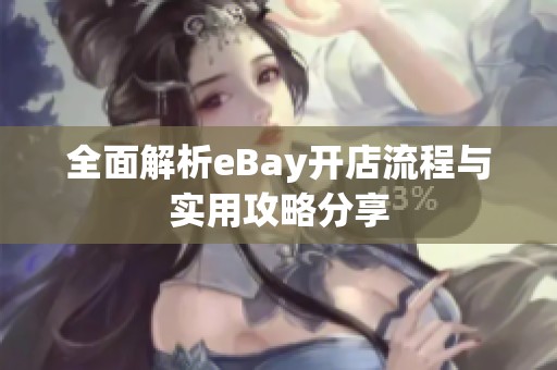 全面解析eBay开店流程与实用攻略分享