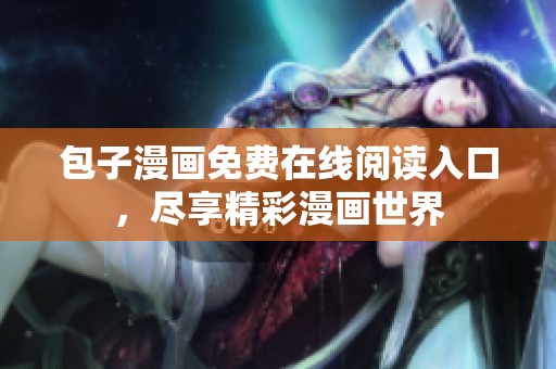 包子漫画免费在线阅读入口，尽享精彩漫画世界
