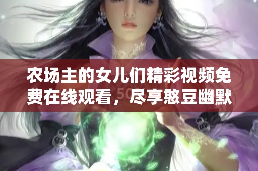 农场主的女儿们精彩视频免费在线观看，尽享憨豆幽默魅力