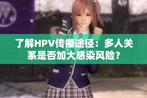 了解HPV传播途径：多人关系是否加大感染风险？