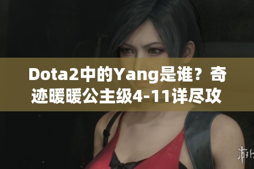 Dota2中的Yang是谁？奇迹暖暖公主级4-11详尽攻略解析