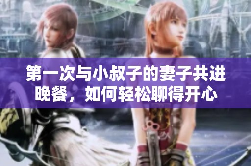 第一次与小叔子的妻子共进晚餐，如何轻松聊得开心