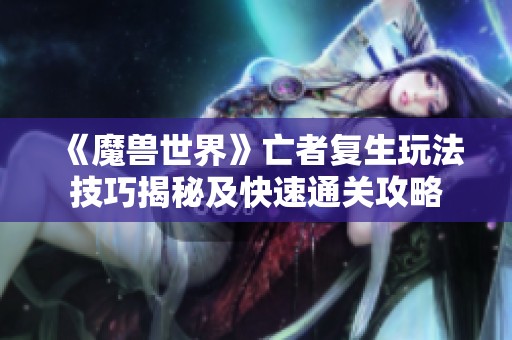 《魔兽世界》亡者复生玩法技巧揭秘及快速通关攻略