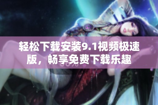 轻松下载安装9.1视频极速版，畅享免费下载乐趣