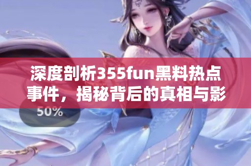 深度剖析355fun黑料热点事件，揭秘背后的真相与影响