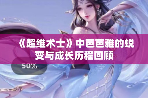 《超维术士》中芭芭雅的蜕变与成长历程回顾