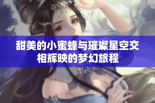 甜美的小蜜蜂与璀璨星空交相辉映的梦幻旅程