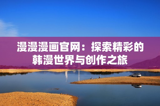 漫漫漫画官网：探索精彩的韩漫世界与创作之旅