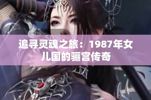 追寻灵魂之旅：1987年女儿国的骊宫传奇