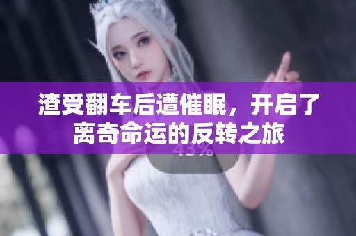 渣受翻车后遭催眠，开启了离奇命运的反转之旅