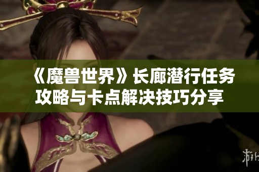 《魔兽世界》长廊潜行任务攻略与卡点解决技巧分享