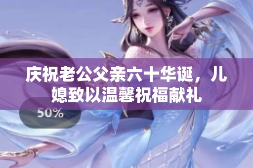 庆祝老公父亲六十华诞，儿媳致以温馨祝福献礼