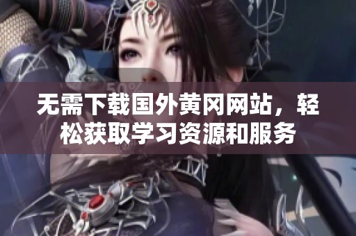 无需下载国外黄冈网站，轻松获取学习资源和服务