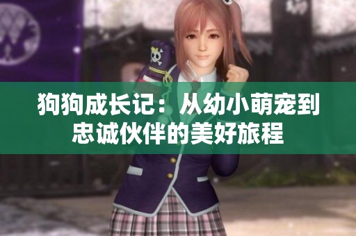 狗狗成长记：从幼小萌宠到忠诚伙伴的美好旅程