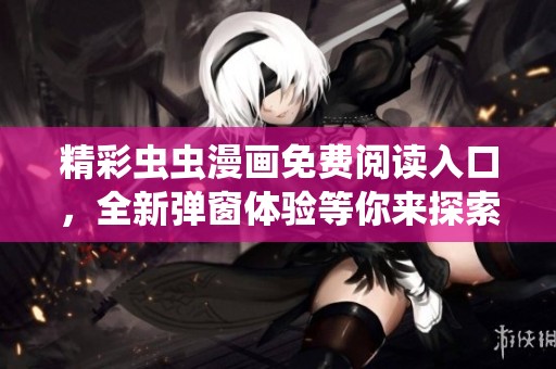 精彩虫虫漫画免费阅读入口，全新弹窗体验等你来探索