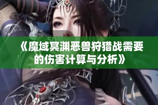 《魔域冥渊恶兽狩猎战需要的伤害计算与分析》