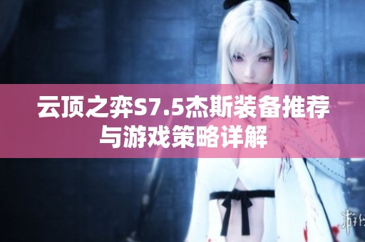 云顶之弈S7.5杰斯装备推荐与游戏策略详解