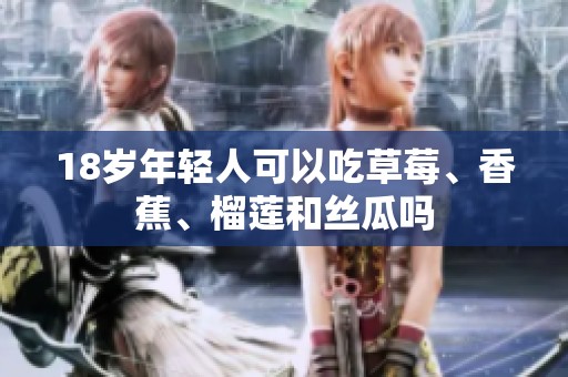 18岁年轻人可以吃草莓、香蕉、榴莲和丝瓜吗